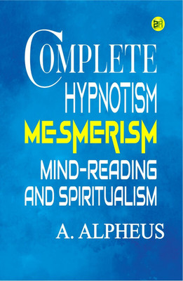 Complete Hypnotism: Mesmerism, Mind-Reading and Spiritualism(Hardcover, A. Alpheus)
