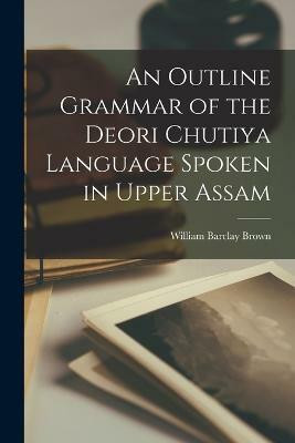 An Outline Grammar of the Deori Chutiya Language Spoken in Upper Assam(English, Paperback, Brown William Barclay)