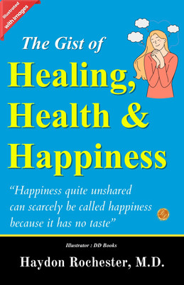 The Gist of Healing, Health and Happiness (Illustrated)(Paperback, Haydon Rochester, M.D., DD Books)
