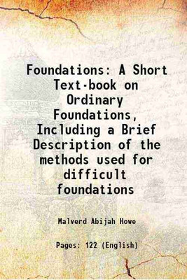 Foundations A Short Text-book on Ordinary Foundations, Including a Brief Description of the methods used for difficult foundations 1914 [Hardcover](Hardcover, Malverd Abijah Howe)