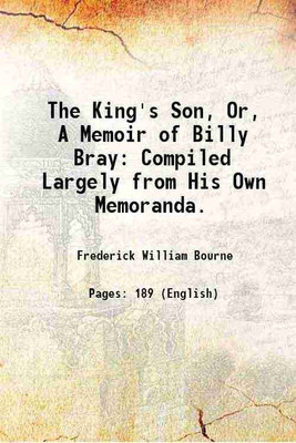 The King's Son, Or, A Memoir of Billy Bray: Compiled Largely from His Own Memoranda. 1883 [Hardcover](Hardcover, Frederick William Bourne)