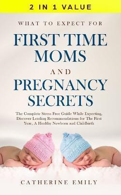 What to Expect for First Time Moms and Pregnancy Secrets(English, Paperback, Emily Catherine)