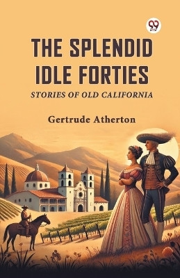 The Splendid Idle Forties Stories Of Old California(Paperback, Gertrude Atherton)