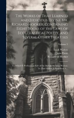 The Works of That Learned and Judicious Divine Mr. Richard Hooker, Containing Eight Books of the Laws of Ecclesiastical Polity, and Several Other Treatises(English, Hardcover, Walton Izaak 1593-1683)