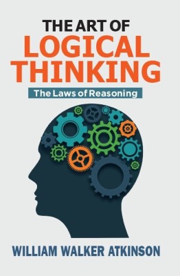 The Art Of Logical Thinking: The Laws Of Reasoning(Paperback, William Walker Atkinson)