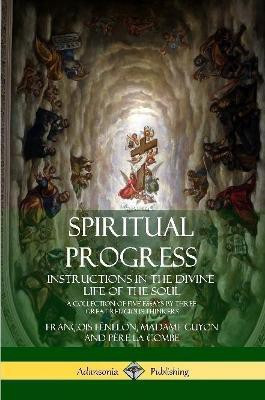 Spiritual Progress: Instructions in the Divine Life of the Soul, A Collection of Five Essays by Three Great Religious Thinkers(English, Paperback, Fenelon Francois)