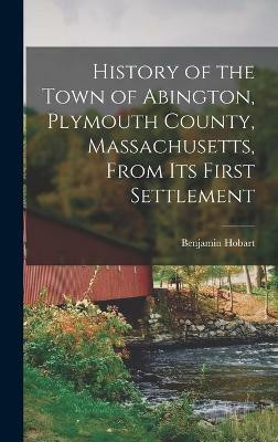 History of the Town of Abington, Plymouth County, Massachusetts, From Its First Settlement(English, Hardcover, Hobart Benjamin)
