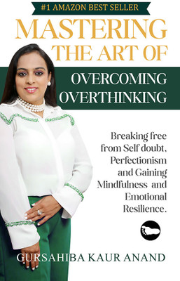 Mastering The Art of Overcoming Overthinking : Breaking Free From Self Doubt, Perfectionism And Gaining Mindfulness And Emotional Resilience(Paperback, Gursahiba Kaur Anand)