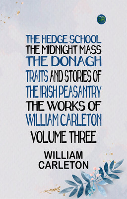 The Hedge School; The Midnight Mass; The Donagh Traits And Stories Of The Irish Peasantry, The Works of William Carleton, Volume Three(Paperback, William Carleton)