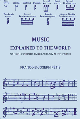 Music Explained To The World: Or, How To Understand Music And Enjoy Its Performance(Paperback, François-Joseph Fétis)