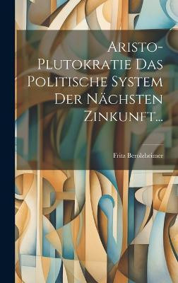 Aristo-plutokratie Das Politische System Der Naechsten Zinkunft...(German, Hardcover, Berolzheimer Fritz)