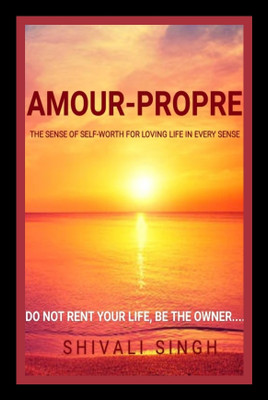 AMOUR-PROPRE. THE SENSE OF SELF- WORTH FOR LOVING LIFE IN EVERY SENSE....(Paperback, Shivali Singh)