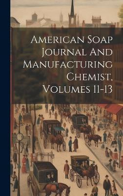 American Soap Journal And Manufacturing Chemist, Volumes 11-13(English, Hardcover, Anonymous)