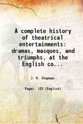A complete history of theatrical entertainments dramas, masques, and triumphs, at the English court 1849 [Hardcover](Hardcover, J. K. Chapman)
