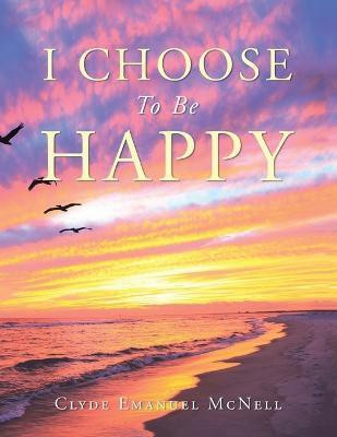 I Choose to Be Happy(English, Paperback, Clyde Emanuel McNell)