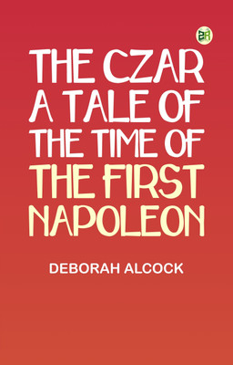 The Czar: A tale of the Time of the First Napoleon(Paperback, Deborah Alcock)