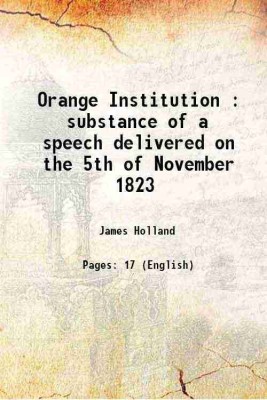 Orange Institution : substance of a speech delivered on the 5th of November 1823 1823 [Hardcover](Hardcover, James Holland)