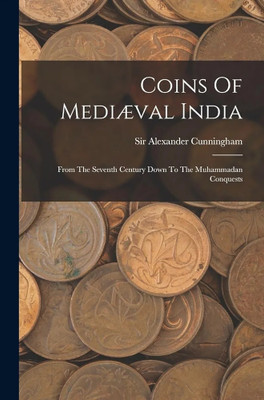 Coins Of Mediæval India: From The Seventh Century Down To The Muhammadan Conquests(Paperback, Sir Alexander Cunningham)