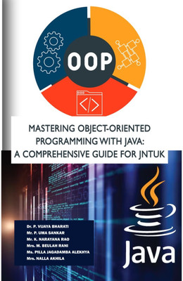 MASTERING OBJECT-ORIENTED
PROGRAMMING WITH JAVA: A COMPREHENSIVE GUIDE FOR
JNTUK B.TECH STUDENTS(Paperback, Dr. P. Vijaya Mr. P. Uma Mr. K. Narayana Mrs. M. Beulah Ms. Pilla Jagadamba Mrs. Nalla)