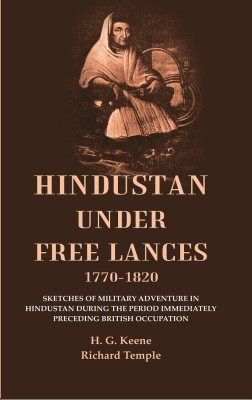 Hindustan Under Free Lances 1770-1820: Sketches of Military Adventure in Hindustan During the Period Immediately Preceding British [Hardcover](Hardcover, H. G. Keene, Richard Temple)