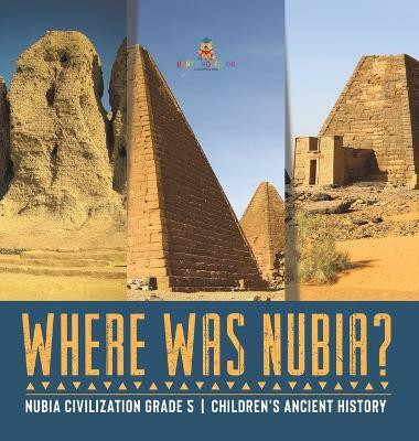 Where Was Nubia? Nubia Civilization Grade 5 Children's Ancient History(English, Hardcover, Baby Professor)