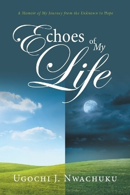Echoes of My Life A Memoir of My Journey from the Unknown to Hope(Paperback, Ugochi J. Nwachuku)