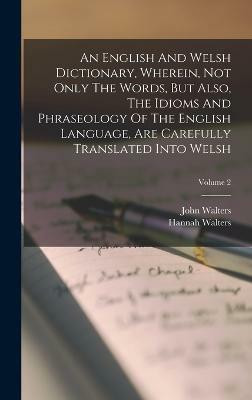 An English And Welsh Dictionary, Wherein, Not Only The Words, But Also, The Idioms And Phraseology Of The English Language, Are Carefully Translated Into Welsh; Volume 2(English, Hardcover, Walters John) An English And Welsh Dictionary, Wherein, Not Only The Words, But Also, The Idioms And Phraseology Of The English Language, Are Carefully Translated Into Welsh; Volume 2(English, Hardcover, Walters John)