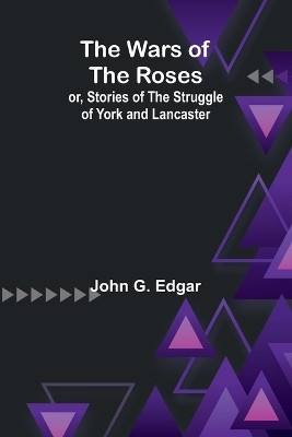 The Wars of the Roses; or, Stories of the Struggle of York and Lancaster(English, Paperback, G Edgar John)