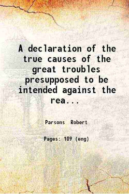 A declaration of the true causes of the great troubles presupposed to be intended against the realme of England. 1592 [Hardcover](Hardcover, Parsons Robert)