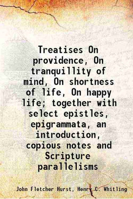 Treatises On providence, On tranquillity of mind, On shortness of life, On happy life; together with select epistles, epigrammata, an introduction, copious notes and Scripture parallelisms [Hardcover](Hardcover, John Fletcher Hurst, Henry C. Whitling)