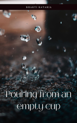 Pouring from an empty cup(Paperback, Bhakti Kataria)
