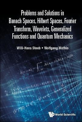 Problems And Solutions In Banach Spaces, Hilbert Spaces, Fourier Transform, Wavelets, Generalized Functions And Quantum Mechanics(English, Paperback, Steeb Willi-hans)