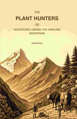 The Plant Hunters, or Adventures Among the Himalaya Mountains [Hardcover](Hardcover, Mayne Reid)
