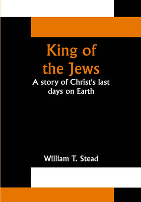 King of the Jews: A story of Christ's last days on Earth(Paperback, William T. Stead)