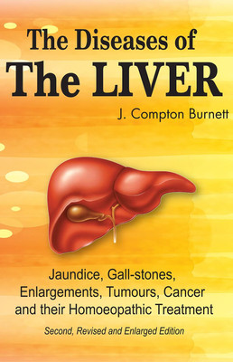 The Diseases Of The Liver - Jaundice, Gall-Stones, Enlargements, Tumours, Cancer And Their Homeopathic Treatment (Second Revised And Enlarged Edition)(Paperback, J. Compton Burnett)