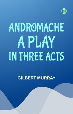 Andromache A Play in Three Acts(Paperback, Gilbert Murray)