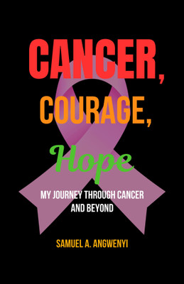 Cancer, Courage, Hope: My Journey Through Cancer and Beyond(Paperback, Samuel A. Angwenyi)