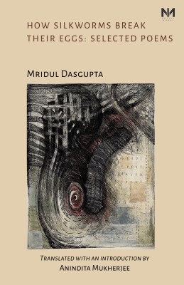 How Silkworms Break Their Eggs: Selected Poems by Mridul Dasgupta, translated from the Bengali to English by Anindita Mukherjee | A representative anthology of poems(Hardcover, Mridul Dasgupta, Anindita Mukherjee)