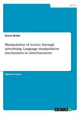 Manipulation of society through advertising. Language manipulation mechanisms in advertisements(English, Paperback, Writes Stacie)