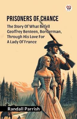 Prisoners of Chance The Story Of What Befell Geoffrey Benteen, Borderman, Through His Love For A Lady Of France(Paperback, Randall Parrish)