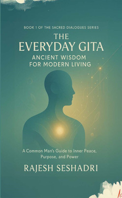 The Everyday Gita: Ancient Wisdom for Modern Living (A Common Man's Guide to Inner Peace, Purpose, and Power)(Paperback, Rajesh Seshadri)