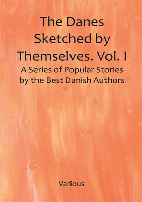 The Danes Sketched by Themselves. Vol. I A Series of Popular Stories by the Best Danish Authors(Paperback, Various)