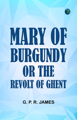 Mary of Burgundy; or, The Revolt of Ghent(Paperback, G. P. R. James)