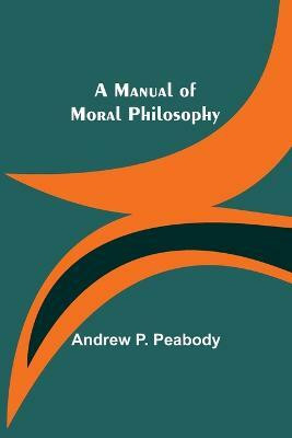 A Manual of Moral Philosophy(English, Paperback, P Peabody Andrew)