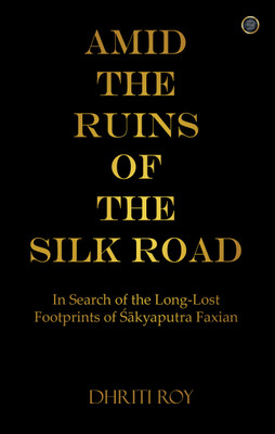 Amid the Ruins of the Silk Road: In Search of the Long-Lost Footprints of Śākyaputra Faxian(Hardcover, Dhriti Roy)