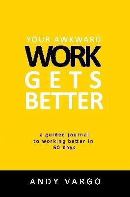 Your Awkward Work Gets Better: A Guided Journal To Working Better In 60 Days(English, Paperback, Vargo Andy)