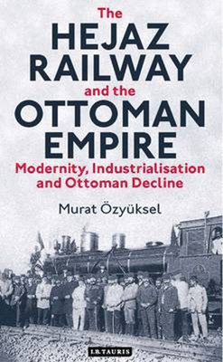 The Hejaz Railway and the Ottoman Empire(English, Hardcover, OEzyueksel Murat)
