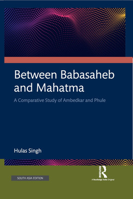 Between Babasaheb and Mahatma: A Comparative Study of Ambedkar and Phule(Hardcover, Hulas Singh)