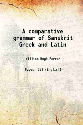 A comparative grammar of Sanskrit Greek and Latin 1869 [Hardcover](Hardcover, William Hugh Ferrar)