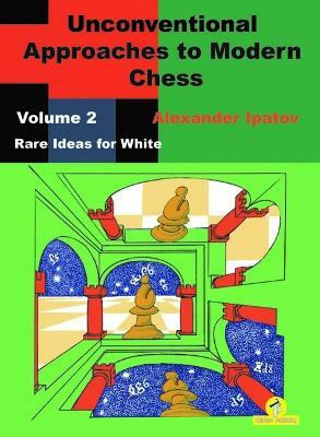 Unconventional Approaches to Modern Chess : Volume 2 - Rare Ideas for White(English, Paperback, Ipatov Alexander)
